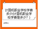 计算机职业学校学费多少(计算机职业学校学费是多少？)