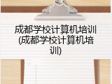 成都学校计算机培训(成都学校计算机培训)