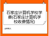 石家庄计算机学校学费(石家庄计算机学校收费情况)