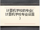 计算机学校的专业(计算机学校专业设置)