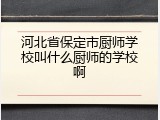 河北省保定市厨师学校叫什么厨师的学校啊
