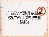 广西的计算机专业学校(广西计算机专业院校)