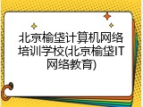 北京榆垡计算机网络培训学校(北京榆垡IT网络教育)