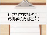计算机学校哪些(计算机学校有哪些？)