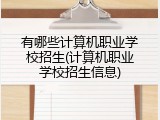 有哪些计算机职业学校招生(计算机职业学校招生信息)