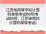 江苏省高等学校计算机等级考试时间(考试时间：江苏省高校计算机等级考试)
