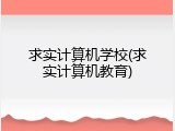 求实计算机学校(求实计算机教育)