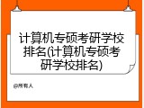 计算机专硕考研学校排名(计算机专硕考研学校排名)