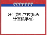 好计算机学校(优秀计算机学校)