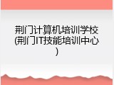 荆门计算机培训学校(荆门IT技能培训中心)