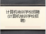 计算机培训学校招聘(计算机培训学校招聘)