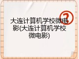 大连计算机学校微电影(大连计算机学校微电影)