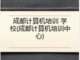 成都计算机培训 学校(成都计算机培训中心)