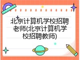北京计算机学校招聘老师(北京计算机学校招聘教师)