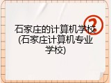 石家庄的计算机学校(石家庄计算机专业学校)