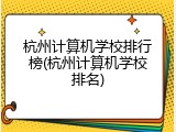 杭州计算机学校排行榜(杭州计算机学校排名)