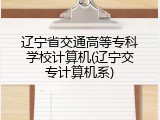 辽宁省交通高等专科学校计算机(辽宁交专计算机系)