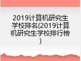 2019计算机研究生学校排名(2019计算机研究生学校排行榜)