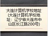 大连计算机学校地址(大连计算机学校地址：辽宁省大连市中山区长江路200号)