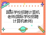 国际学校招聘计算机老师(国际学校招聘计算机教师)