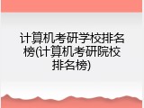计算机考研学校排名榜(计算机考研院校排名榜)