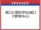 海口计算机学校(海口IT教育中心)