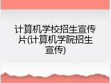 计算机学校招生宣传片(计算机学院招生宣传)