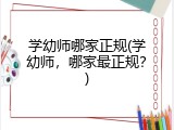 学幼师哪家正规(学幼师，哪家最正规？)