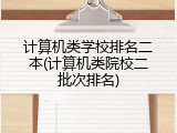 计算机类学校排名二本(计算机类院校二批次排名)