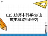 山东幼师本科学校(山东本科幼师院校)