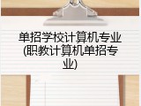 单招学校计算机专业(职教计算机单招专业)