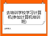 去培训学校学习计算机(参加计算机培训班)
