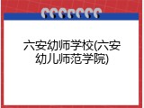 六安幼师学校(六安幼儿师范学院)