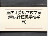 重庆计算机学校学费(重庆计算机学校学费)