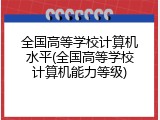全国高等学校计算机水平(全国高等学校计算机能力等级)