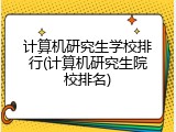 计算机研究生学校排行(计算机研究生院校排名)