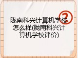 陇南科兴计算机学校怎么样(陇南科兴计算机学校评价)