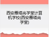 西安雁塔尚学堂计算机学校(西安雁塔尚学堂)