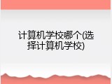 计算机学校哪个(选择计算机学校)
