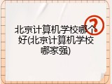 北京计算机学校哪个好(北京计算机学校哪家强)