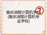 重庆涪陵计算机学校(重庆涪陵计算机专业学校)