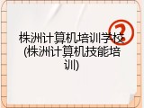 株洲计算机培训学校(株洲计算机技能培训)