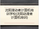 沈阳漫动者计算机培训学校(沈阳动漫者计算机培训)