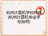杭州计算机学校咋样(杭州计算机专业学校如何)