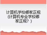 计算机学校哪家正规(计算机专业学校哪家正规？)