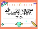 全国计算机最强的学校(全国顶尖计算机学校)