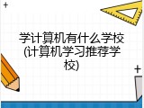 学计算机有什么学校(计算机学习推荐学校)