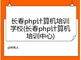 长春php计算机培训学校(长春php计算机培训中心)