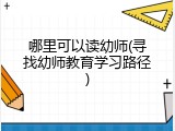 哪里可以读幼师(寻找幼师教育学习路径)