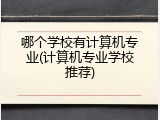 哪个学校有计算机专业(计算机专业学校推荐)